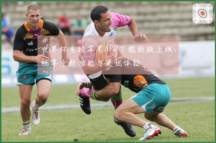 世界杯竞猜苹果APP下载新版上线，畅享全新功能与更优体验