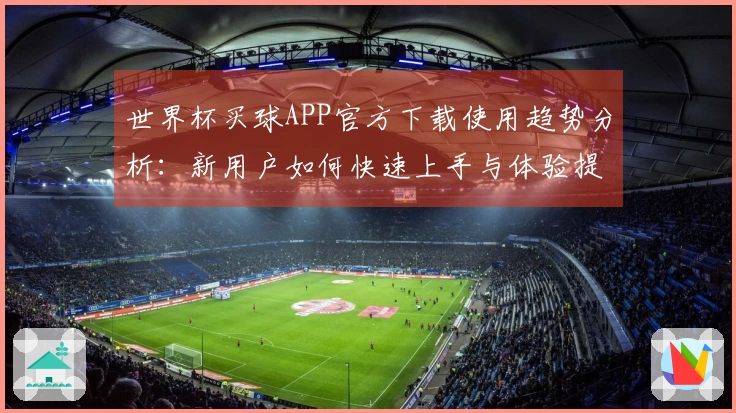 世界杯买球APP官方下载使用趋势分析：新用户如何快速上手与体验提升