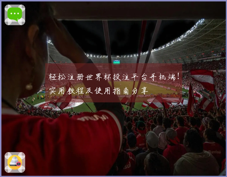 轻松注册世界杯投注平台手机端！实用教程及使用指南分享
