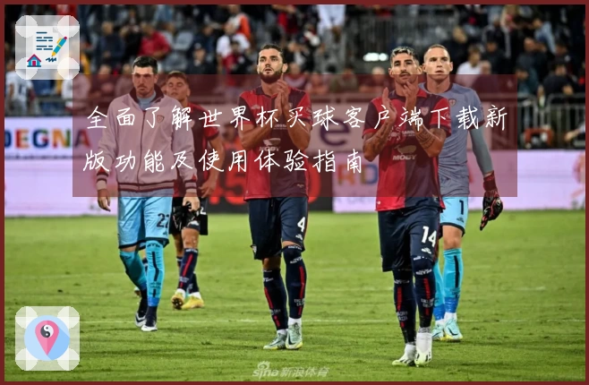 全面了解世界杯买球客户端下载新版功能及使用体验指南