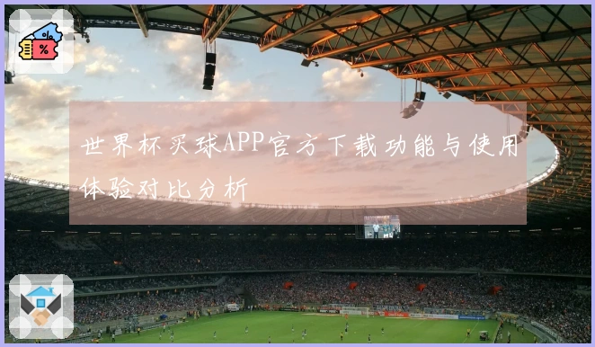 世界杯买球APP官方下载功能与使用体验对比分析