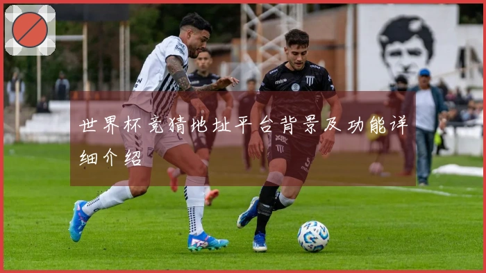 世界杯竞猜地址平台背景及功能详细介绍