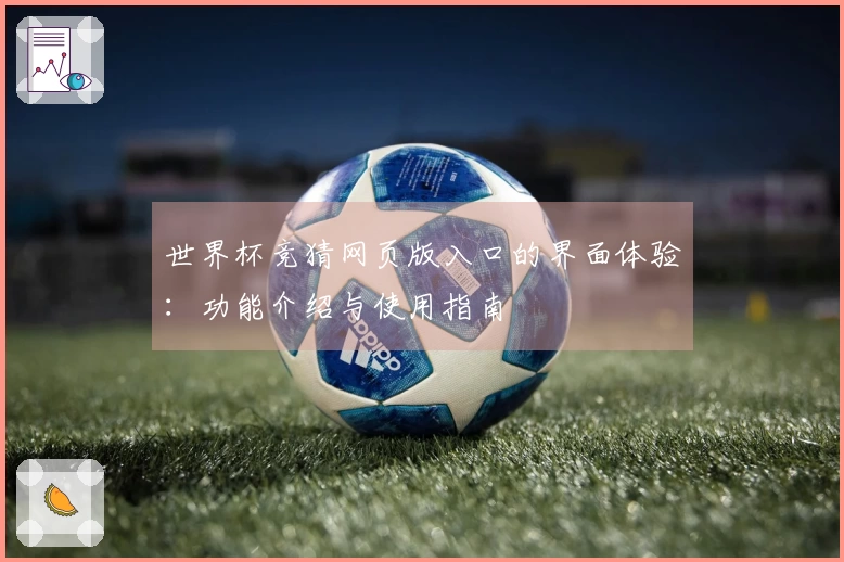 世界杯竞猜网页版入口的界面体验：功能介绍与使用指南