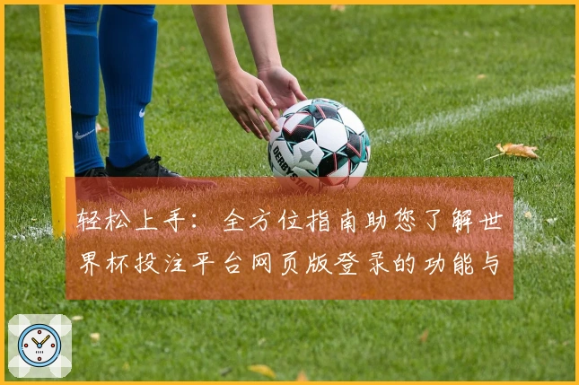 轻松上手：全方位指南助您了解世界杯投注平台网页版登录的功能与体验