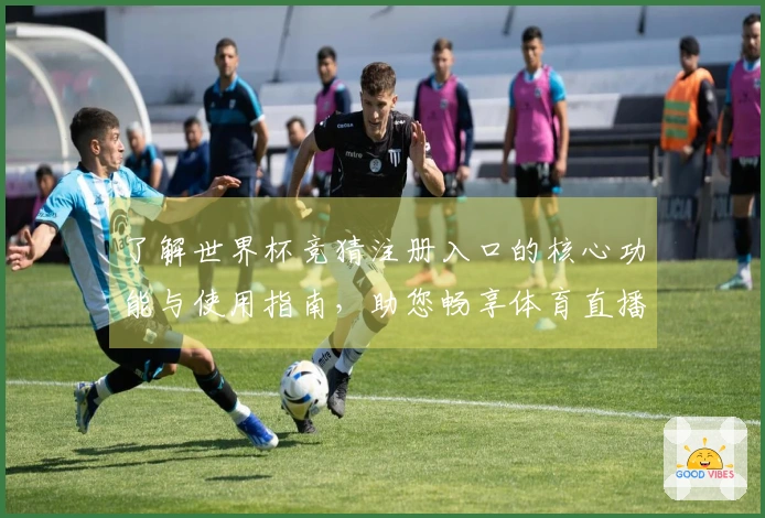 了解世界杯竞猜注册入口的核心功能与使用指南，助您畅享体育直播体验