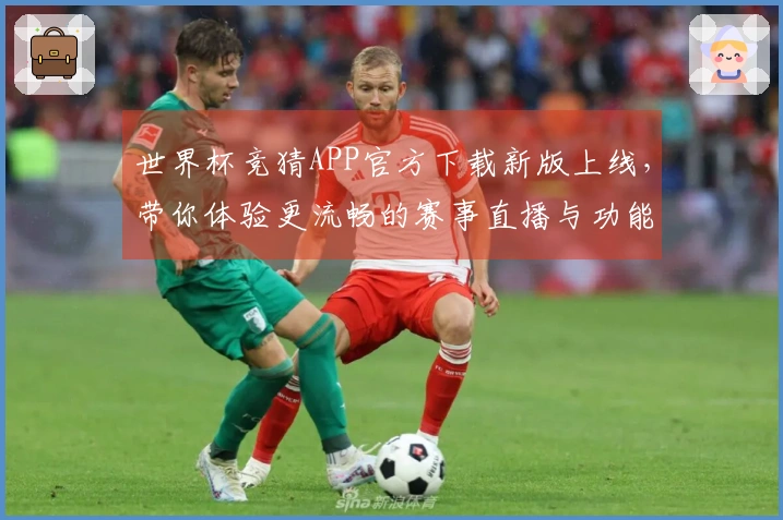 世界杯竞猜APP官方下载新版上线，带你体验更流畅的赛事直播与功能优化