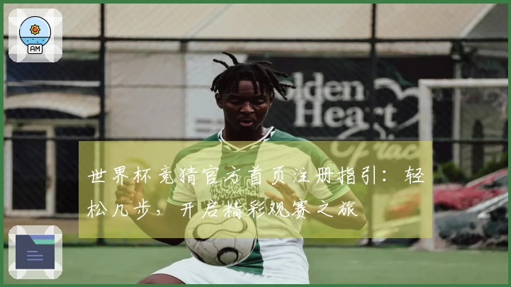 世界杯竞猜官方首页注册指引：轻松几步，开启精彩观赛之旅
