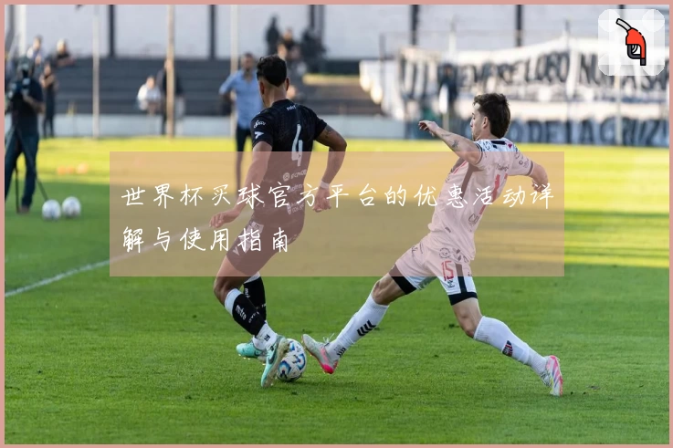 世界杯买球官方平台的优惠活动详解与使用指南