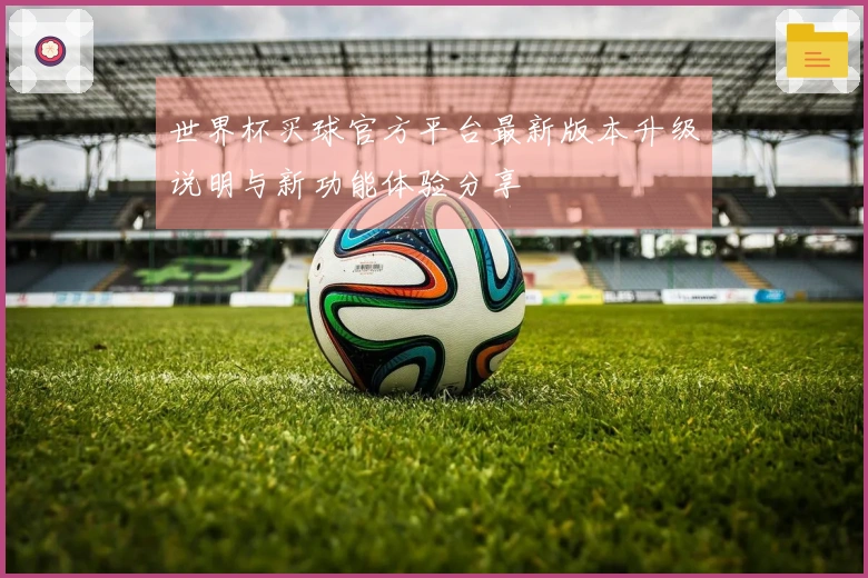 世界杯买球官方平台最新版本升级说明与新功能体验分享