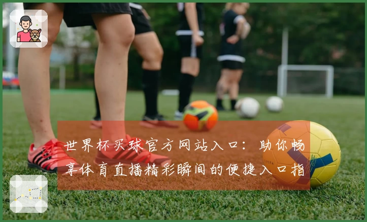 世界杯买球官方网站入口：助你畅享体育直播精彩瞬间的便捷入口指引