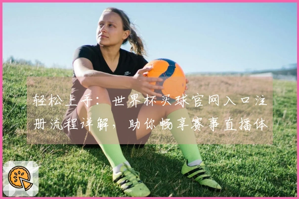 轻松上手：世界杯买球官网入口注册流程详解，助你畅享赛事直播体验