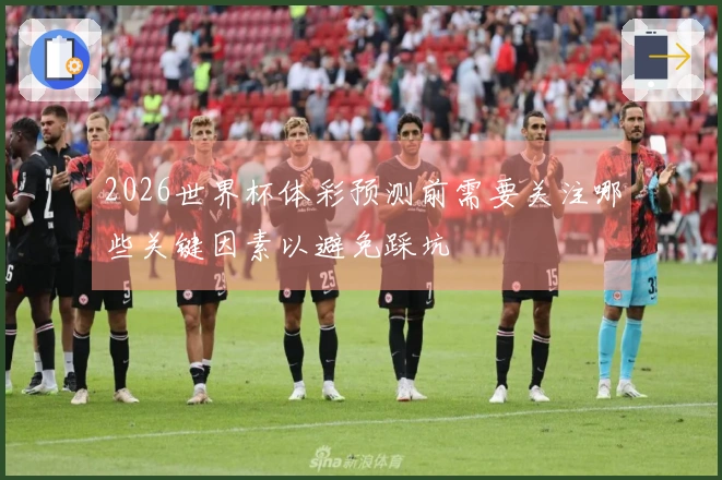 2026世界杯体彩预测前需要关注哪些关键因素以避免踩坑