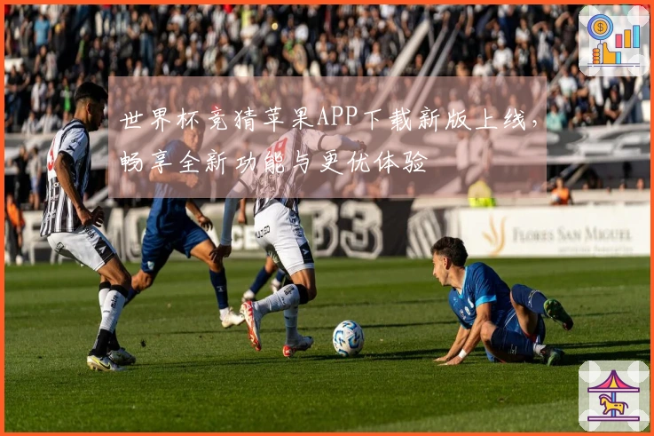 世界杯竞猜苹果APP下载新版上线，畅享全新功能与更优体验