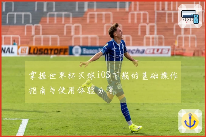 掌握世界杯买球iOS下载的基础操作指南与使用体验分享