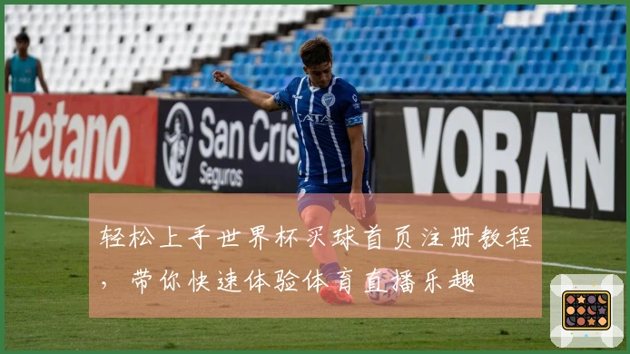 轻松上手世界杯买球首页注册教程，带你快速体验体育直播乐趣