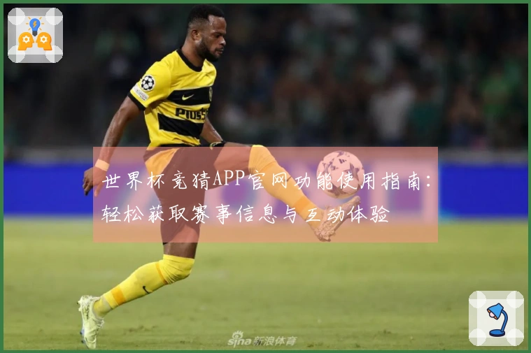 世界杯竞猜APP官网功能使用指南：轻松获取赛事信息与互动体验