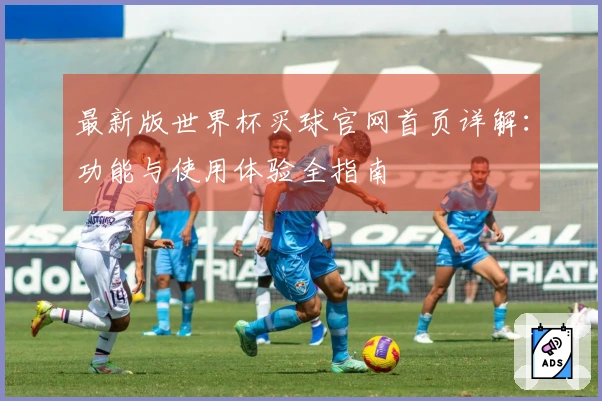最新版世界杯买球官网首页详解：功能与使用体验全指南