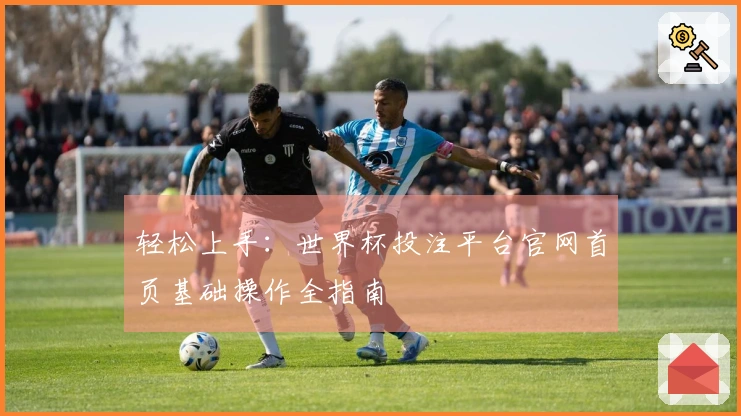 轻松上手：世界杯投注平台官网首页基础操作全指南